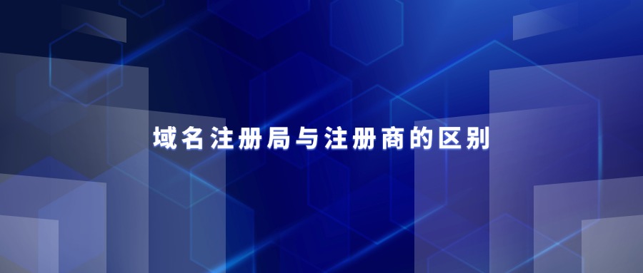 域名注册商和注册局的区别